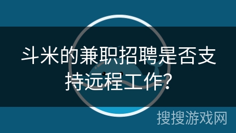 斗米的兼职招聘是否支持远程工作？