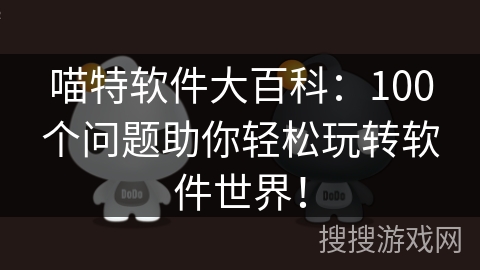 喵特软件大百科：100个问题助你轻松玩转软件世界！