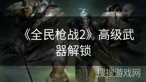 《全民枪战2》高级武器解锁