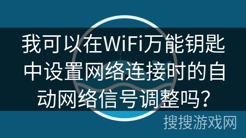我可以在WiFi万能钥匙中设置网络连接时的自动网络信号调整吗？