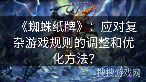 《蜘蛛纸牌》：应对复杂游戏规则的调整和优化方法？
