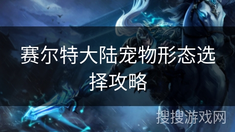 赛尔特大陆宠物形态选择攻略