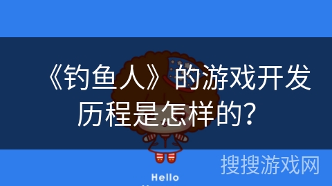《钓鱼人》的游戏开发历程是怎样的？