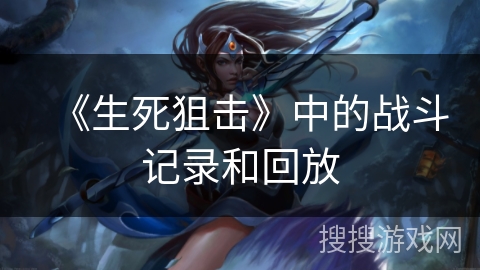 《生死狙击》中的战斗记录和回放