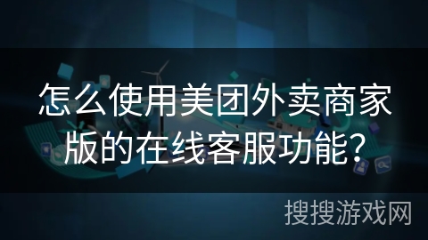 怎么使用美团外卖商家版的在线客服功能？