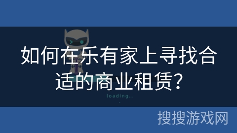 如何在乐有家上寻找合适的商业租赁？