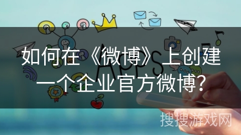 如何在《微博》上创建一个企业官方微博？