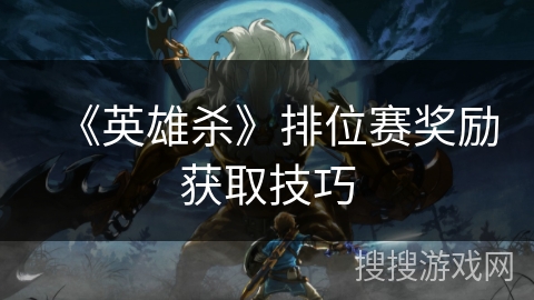 《英雄杀》排位赛奖励获取技巧