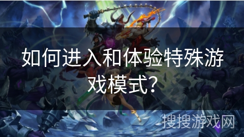 如何进入和体验特殊游戏模式？
