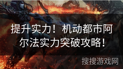 提升实力！机动都市阿尔法实力突破攻略！