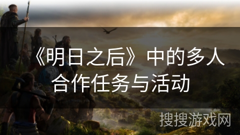 《明日之后》中的多人合作任务与活动