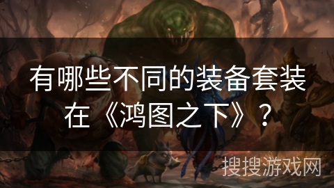 有哪些不同的装备套装在《鸿图之下》？