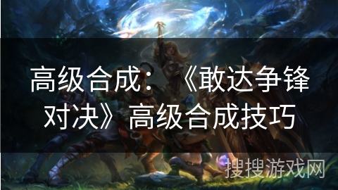 高级合成：《敢达争锋对决》高级合成技巧