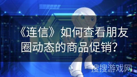 《连信》如何查看朋友圈动态的商品促销？