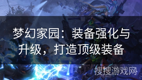 梦幻家园：装备强化与升级，打造顶级装备