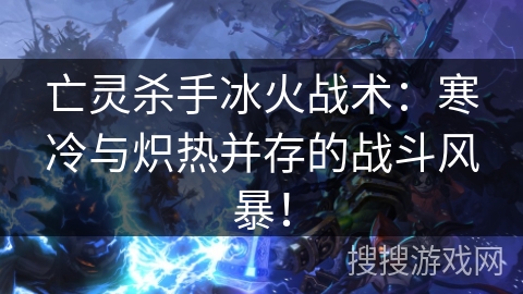 亡灵杀手冰火战术：寒冷与炽热并存的战斗风暴！