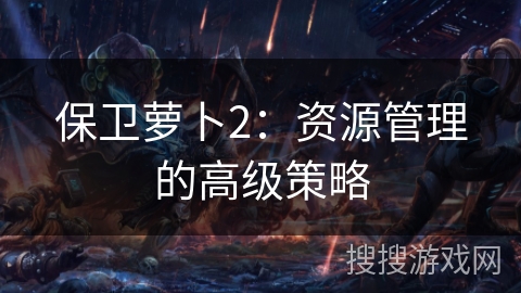 保卫萝卜2：资源管理的高级策略
