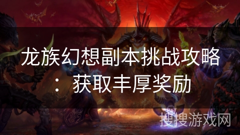 龙族幻想副本挑战攻略：获取丰厚奖励