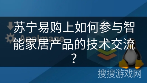 苏宁易购上如何参与智能家居产品的技术交流？
