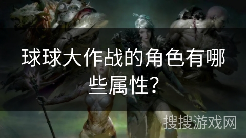 球球大作战的角色有哪些属性？