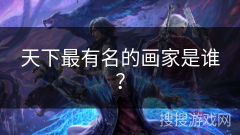 天下最有名的画家是谁？