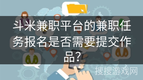 斗米兼职平台的兼职任务报名是否需要提交作品？