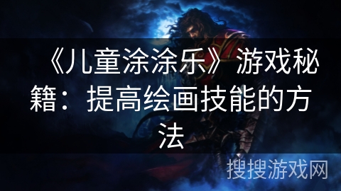 《儿童涂涂乐》游戏秘籍：提高绘画技能的方法