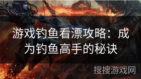 游戏钓鱼看漂攻略：成为钓鱼高手的秘诀