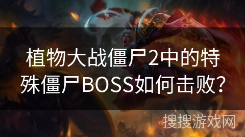 植物大战僵尸2中的特殊僵尸BOSS如何击败？