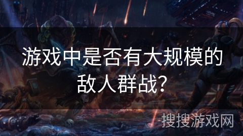 游戏中是否有大规模的敌人群战？