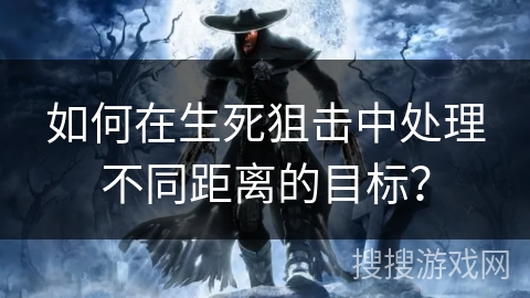 如何在生死狙击中处理不同距离的目标？