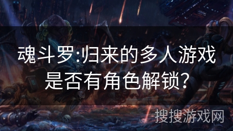 魂斗罗:归来的多人游戏是否有角色解锁？