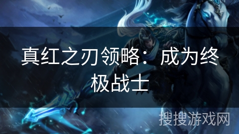 真红之刃领略：成为终极战士