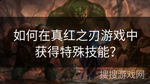 如何在真红之刃游戏中获得特殊技能？