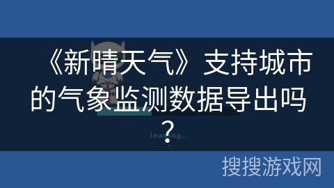 《新晴天气》支持城市的气象监测数据导出吗？