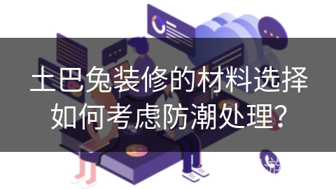 土巴兔装修的材料选择如何考虑防潮处理？