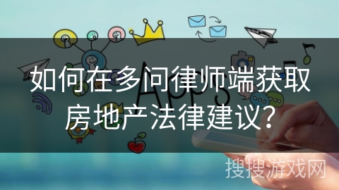 如何在多问律师端获取房地产法律建议？