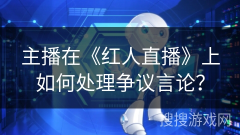 主播在《红人直播》上如何处理争议言论？