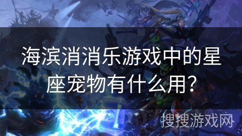 海滨消消乐游戏中的星座宠物有什么用？
