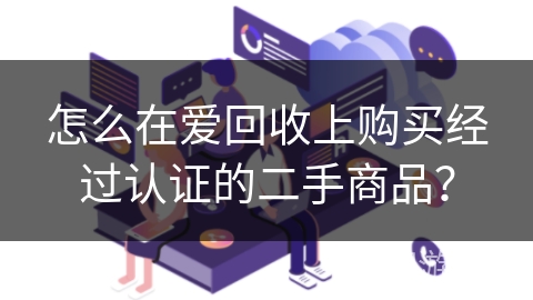 怎么在爱回收上购买经过认证的二手商品？