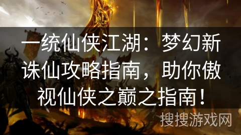 一统仙侠江湖：梦幻新诛仙攻略指南，助你傲视仙侠之巅之指南！