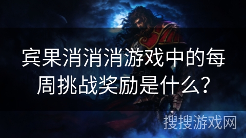 宾果消消消游戏中的每周挑战奖励是什么？