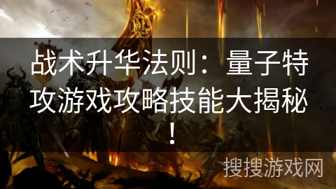 战术升华法则：量子特攻游戏攻略技能大揭秘！