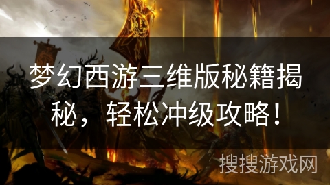 梦幻西游三维版秘籍揭秘，轻松冲级攻略！