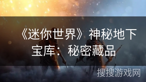 《迷你世界》神秘地下宝库：秘密藏品