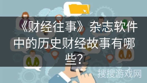 《财经往事》杂志软件中的历史财经故事有哪些？