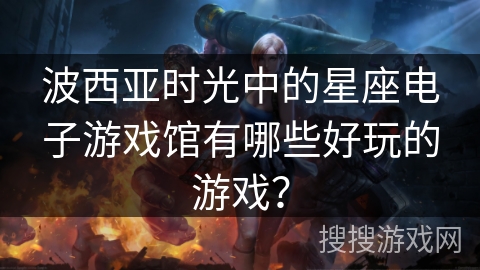 波西亚时光中的星座电子游戏馆有哪些好玩的游戏？