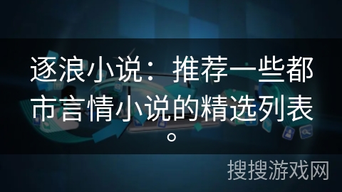 逐浪小说：推荐一些都市言情小说的精选列表。