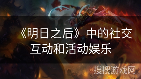 《明日之后》中的社交互动和活动娱乐