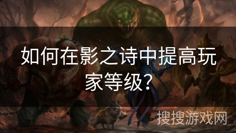 如何在影之诗中提高玩家等级？